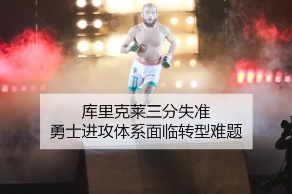 库里克莱三分失准 勇士进攻体系面临转型难题